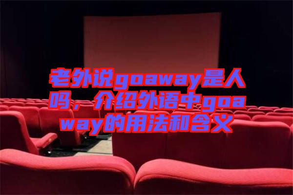 老外說goaway是人嗎，介紹外語中g(shù)oaway的用法和含義