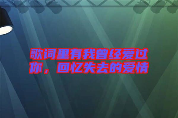 歌詞里有我曾經(jīng)愛過你，回憶失去的愛情