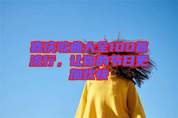 喜慶歌曲大全100首流行，讓你的節(jié)日更加歡快