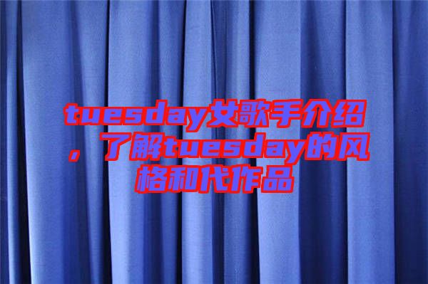 tuesday女歌手介紹，了解tuesday的風(fēng)格和代作品