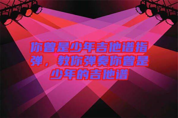 你曾是少年吉他譜指彈，教你彈奏你曾是少年的吉他譜