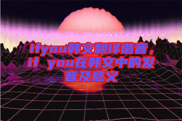 ifyou韓文翻譯諧音，if you在韓文中的發(fā)音及意義