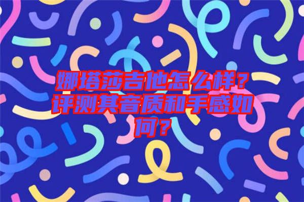 娜塔莎吉他怎么樣？評(píng)測(cè)其音質(zhì)和手感如何？