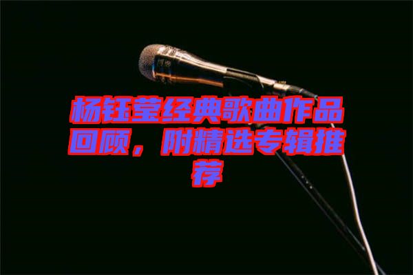 楊鈺瑩經(jīng)典歌曲作品回顧，附精選專輯推薦