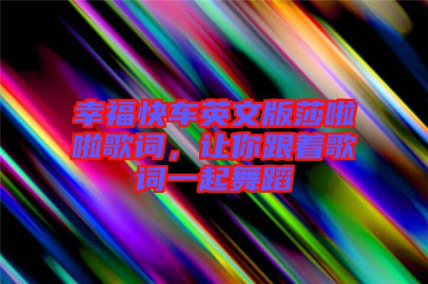 幸福快車英文版莎啦啦歌詞，讓你跟著歌詞一起舞蹈