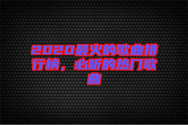 2020最火的歌曲排行榜，必聽的熱門歌曲