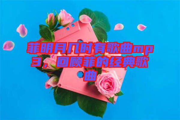 菲明月幾時(shí)有歌曲mp3，回顧菲的經(jīng)典歌曲