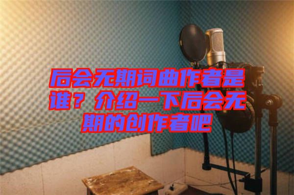 后會無期詞曲作者是誰？介紹一下后會無期的創(chuàng)作者吧