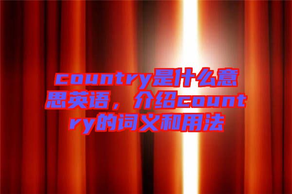 country是什么意思英語(yǔ)，介紹country的詞義和用法