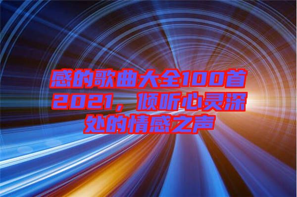 感的歌曲大全100首2021，傾聽心靈深處的情感之聲