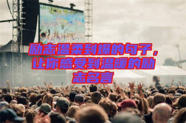 勵(lì)志溫柔到爆的句子，讓你感受到溫暖的勵(lì)志名言