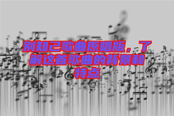 別知己歌曲原唱版，了解這首歌曲的背景和特點(diǎn)