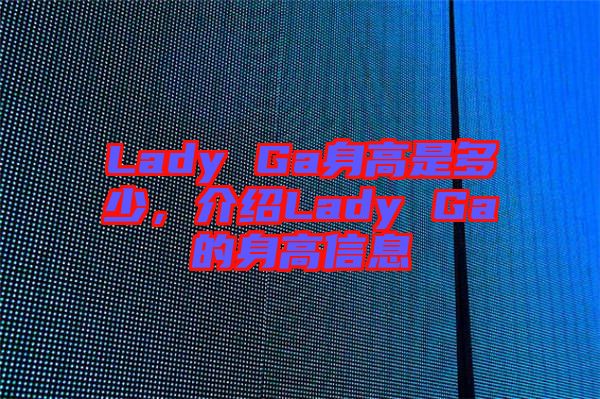 Lady Ga身高是多少，介紹Lady Ga的身高信息