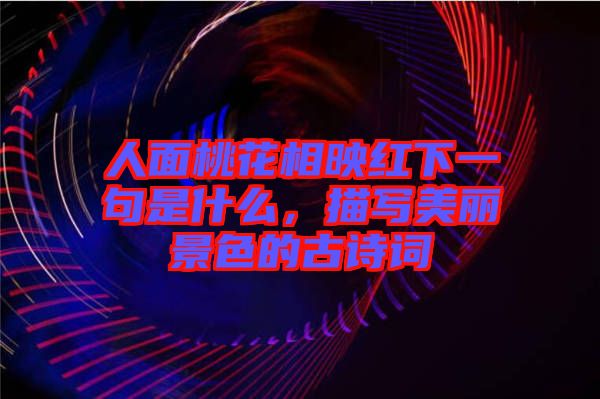 人面桃花相映紅下一句是什么，描寫美麗景色的古詩詞