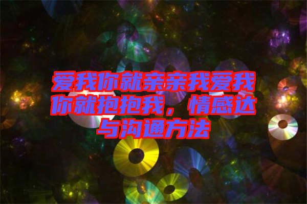 愛我你就親親我愛我你就抱抱我，情感達與溝通方法