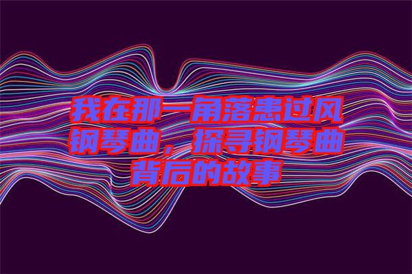 我在那一角落患過風(fēng)鋼琴曲，探尋鋼琴曲背后的故事