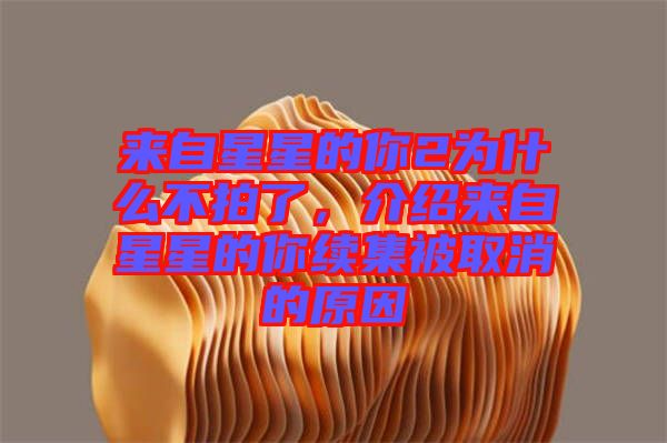 來自星星的你2為什么不拍了，介紹來自星星的你續(xù)集被取消的原因