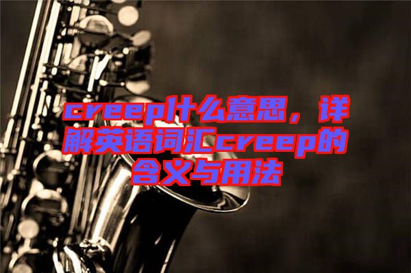 creep什么意思，詳解英語(yǔ)詞匯creep的含義與用法