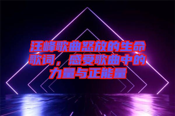 汪峰歌曲怒放的生命歌詞，感受歌曲中的力量與正能量