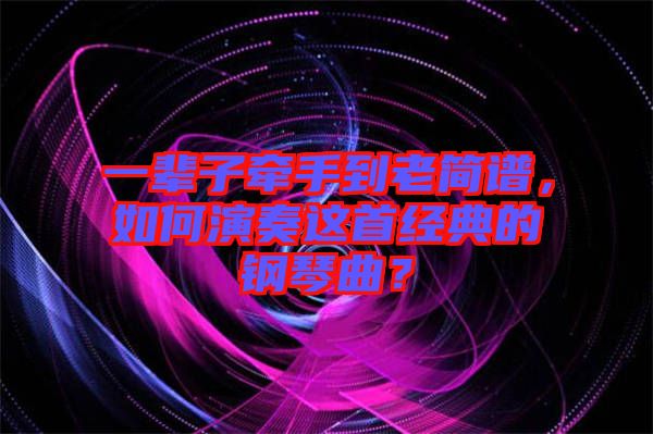 一輩子牽手到老簡譜，如何演奏這首經(jīng)典的鋼琴曲？