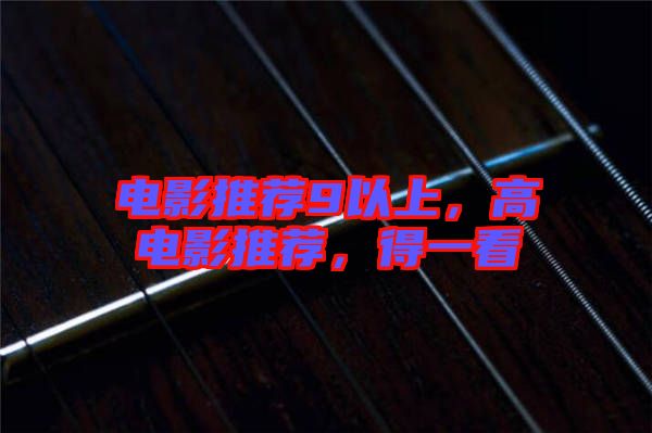 電影推薦9以上，高電影推薦，得一看