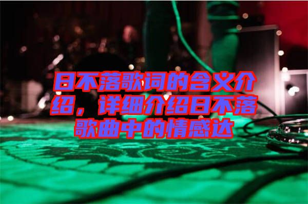 日不落歌詞的含義介紹，詳細(xì)介紹日不落歌曲中的情感達(dá)