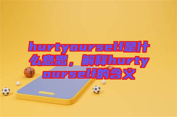 hurtyourself是什么意思，解釋hurtyourself的含義