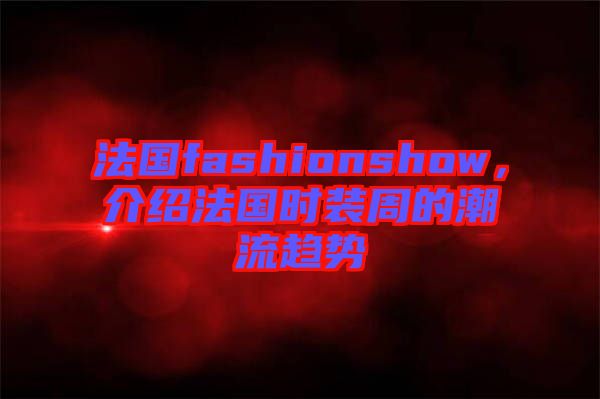 法國fashionshow，介紹法國時(shí)裝周的潮流趨勢