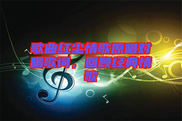 歌曲紅塵情歌原唱對唱歌詞，回顧經(jīng)典情歌