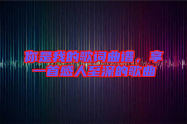 你是我的歌詞曲譜，享一首感人至深的歌曲