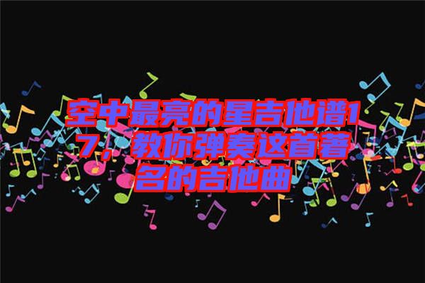 空中最亮的星吉他譜17，教你彈奏這首著名的吉他曲