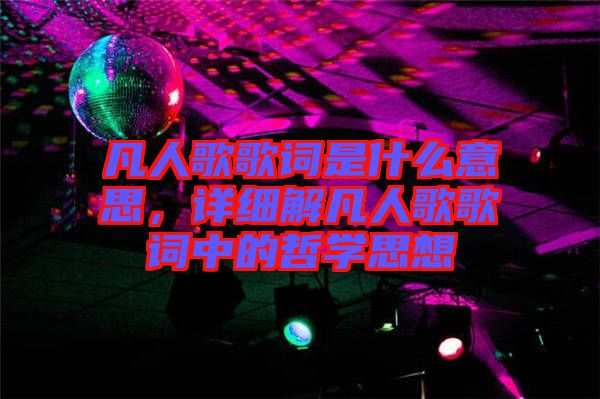 凡人歌歌詞是什么意思，詳細(xì)解凡人歌歌詞中的哲學(xué)思想