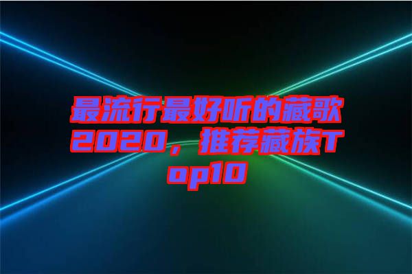 最流行最好聽的藏歌2020，推薦藏族Top10