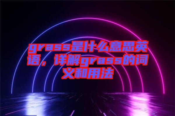 grass是什么意思英語，詳解grass的詞義和用法