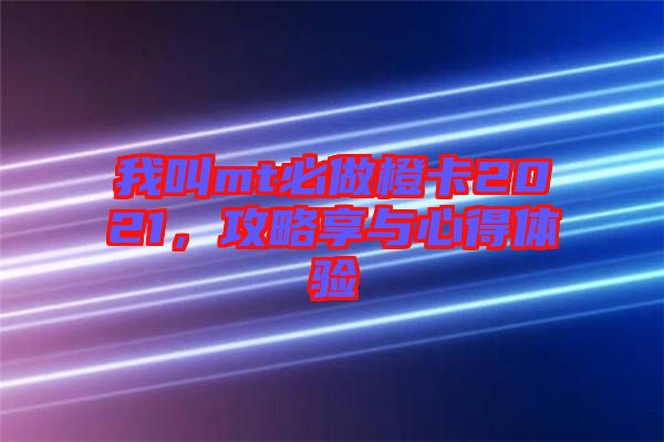 我叫mt必做橙卡2021，攻略享與心得體驗(yàn)