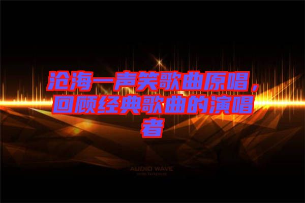 滄海一聲笑歌曲原唱，回顧經(jīng)典歌曲的演唱者