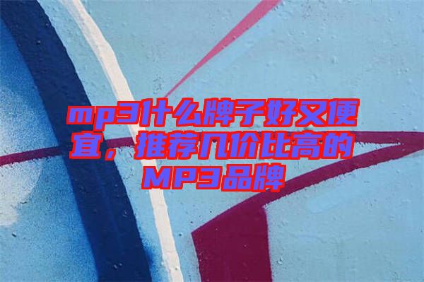 mp3什么牌子好又便宜，推薦幾價比高的MP3品牌