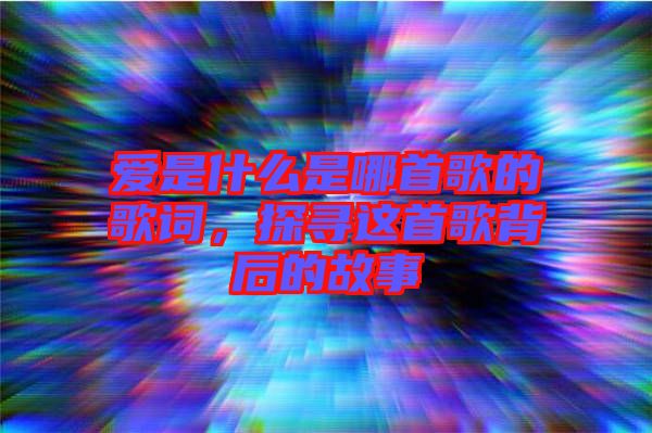 愛是什么是哪首歌的歌詞，探尋這首歌背后的故事