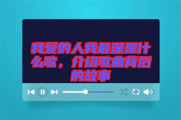 我愛(ài)的人我最深是什么歌，介紹歌曲背后的故事