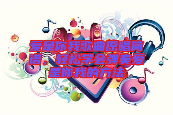 愛是你我歌曲原唱簡譜，輕松學會彈奏愛是你我的方法