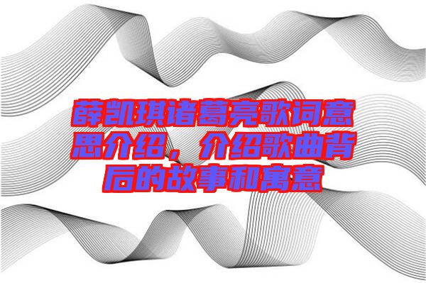 薛凱琪諸葛亮歌詞意思介紹，介紹歌曲背后的故事和寓意