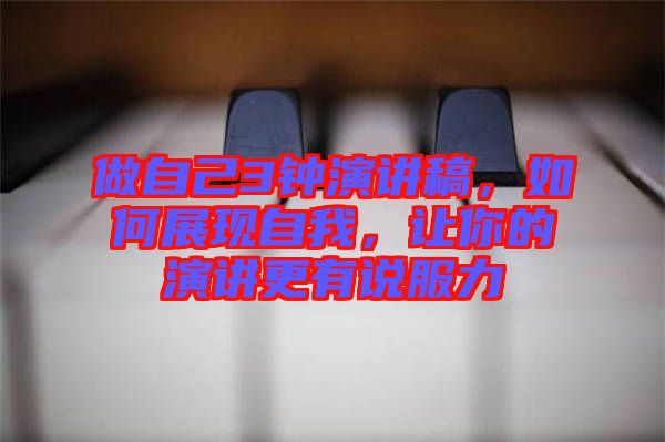 做自己3鐘演講稿，如何展現(xiàn)自我，讓你的演講更有說服力