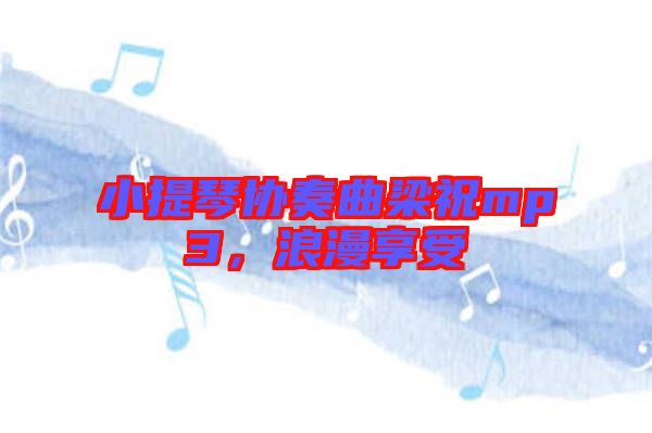 小提琴協(xié)奏曲梁祝mp3，浪漫享受