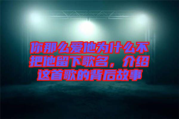 你那么愛(ài)他為什么不把他留下歌名，介紹這首歌的背后故事