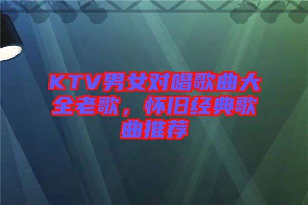 KTV男女對唱歌曲大全老歌，懷舊經(jīng)典歌曲推薦