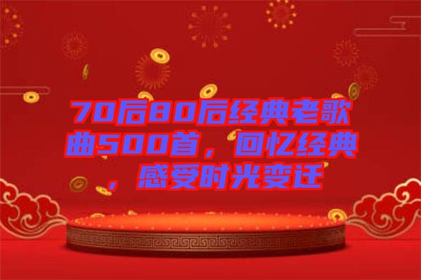 70后80后經(jīng)典老歌曲500首，回憶經(jīng)典，感受時光變遷