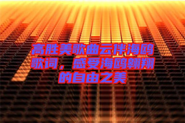 高勝美歌曲云伴海鷗歌詞，感受海鷗翱翔的自由之美