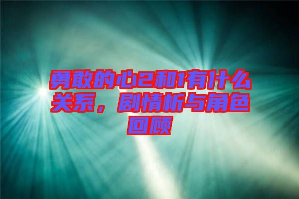 勇敢的心2和1有什么關(guān)系，劇情析與角色回顧