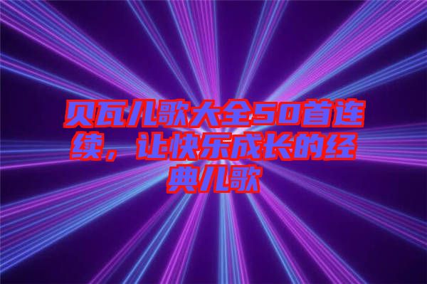 貝瓦兒歌大全50首連續(xù)，讓快樂成長的經(jīng)典兒歌