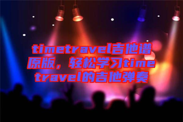 timetravel吉他譜原版，輕松學(xué)習(xí)timetravel的吉他彈奏